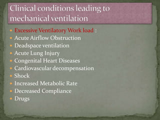  Excessive Ventilatory Work load :
 Acute Airflow Obstruction
 Deadspace ventilation
 Acute Lung Injury
 Congenital Heart Diseases
 Cardiovascular decompensation
 Shock
 Increased Metabolic Rate
 Decreased Compliance
 Drugs
 