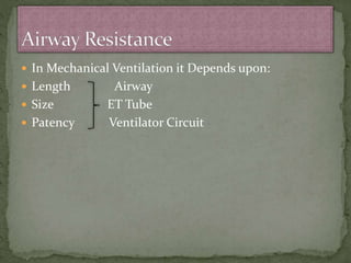  In Mechanical Ventilation it Depends upon:
 Length Airway
 Size ET Tube
 Patency Ventilator Circuit
 
