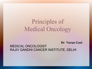 Principles of
       Medical Oncology

                           Dr Varun Goel
MEDICAL ONCOLOGIST
RAJIV GANDHI CANCER INSTITUTE, DELHI
 