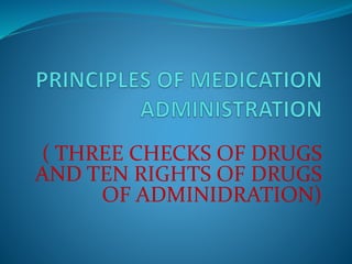 ( THREE CHECKS OF DRUGS
AND TEN RIGHTS OF DRUGS
OF ADMINIDRATION)
 