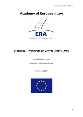 Principles of Mental Health Laws
1
Academy of European Law
+
ELDERGILL — PRINCIPLES OF MENTAL HEALTH LAWS
Professor Anselm Eldergill
Judge, Court of Protection, London
Trier, 9 June 2017
 