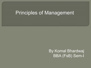 By Komal Bhardwaj
BBA (FsB) Sem-I
Principles of Management
 