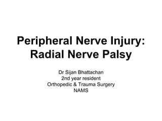 Peripheral Nerve Injury:
Radial Nerve Palsy
Dr Sijan Bhattachan
2nd year resident
Orthopedic & Trauma Surgery
NAMS
 