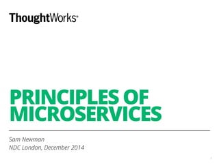 PRINCIPLES OF 
MICROSERVICES 
Sam Newman 
NDC London, December 2014 
1 
 