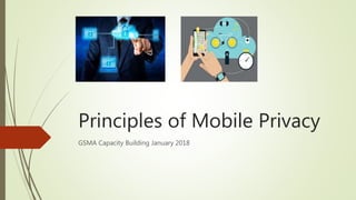 Principles of Mobile Privacy
GSMA Capacity Building January 2018
 