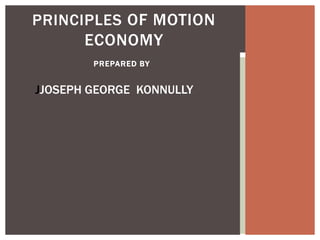PRINCIPLES OF MOTION
       ECONOMY
        PREPARED BY


JJOSEPH GEORGE KONNULLY
 