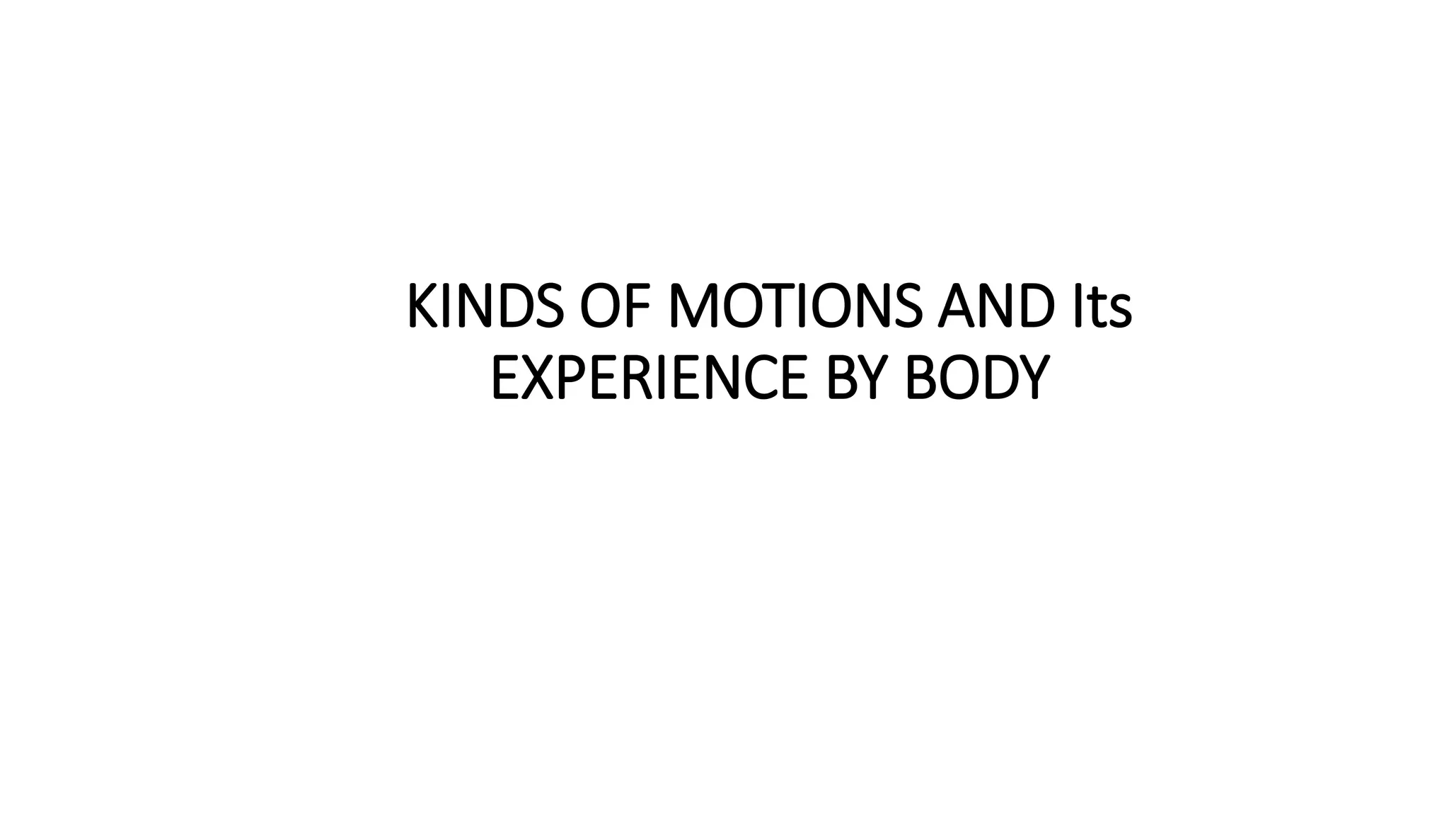 KINDS OF MOTIONS AND Its
EXPERIENCE BY BODY
 