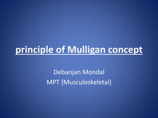 principle of Mulligan concept
Debanjan Mondal
MPT {Musculoskeletal}
 