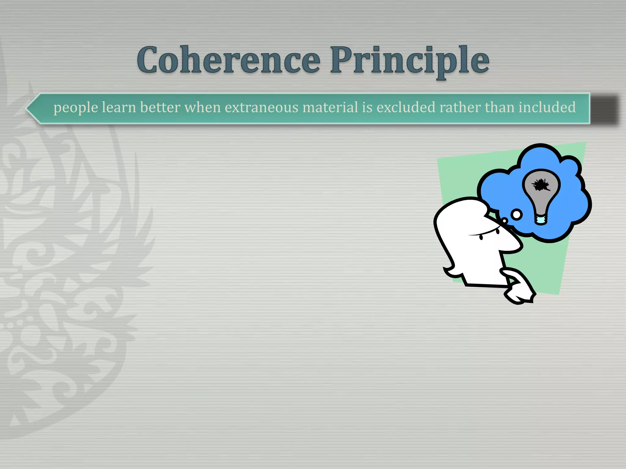 Coherence Principlepeople learn better when extraneous material is excluded rather than included