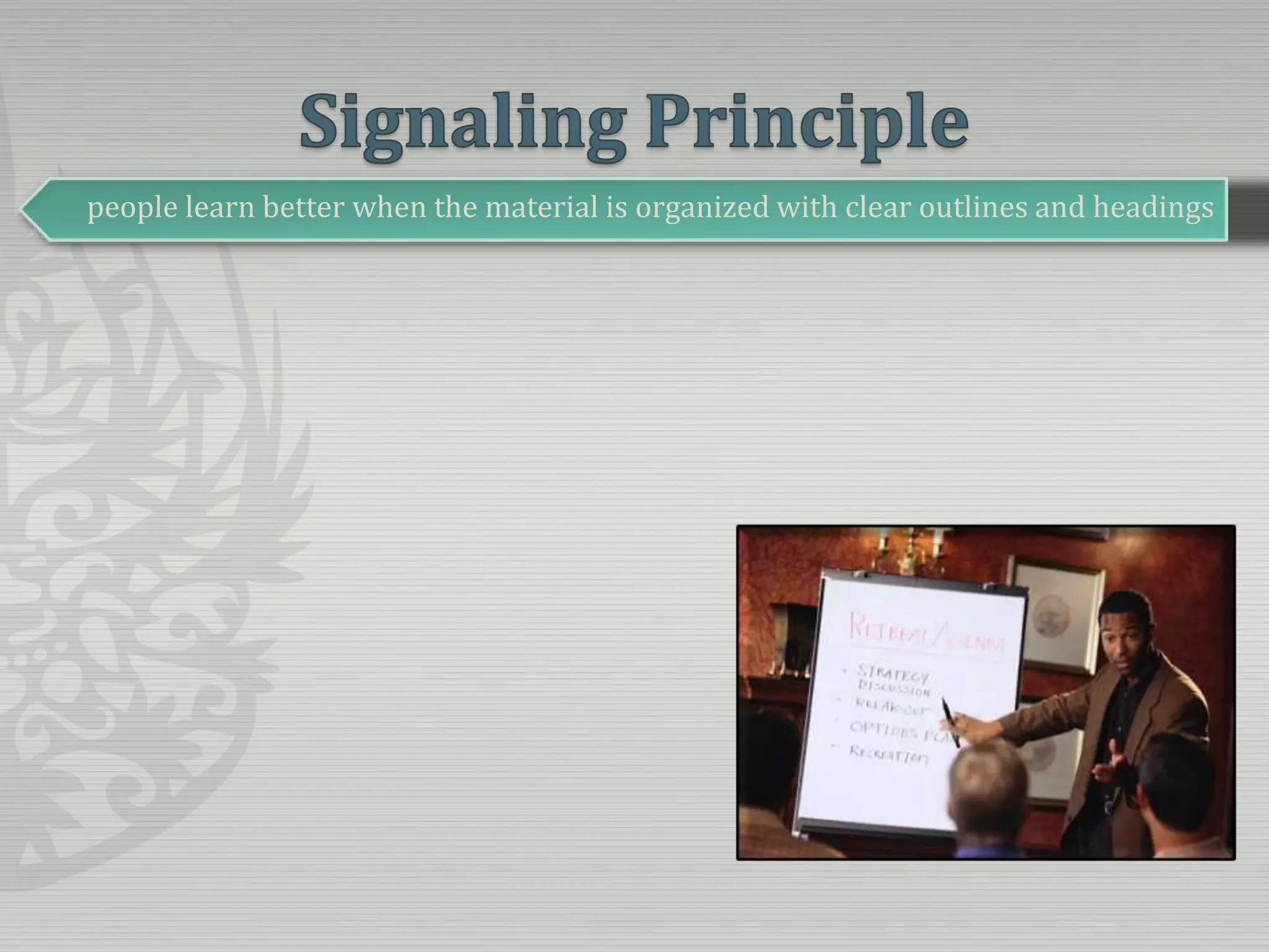 Signaling Principlepeople learn better when the material is organized with clear outlines and headings