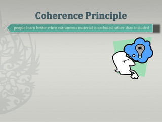 Coherence Principlepeople learn better when extraneous material is excluded rather than included