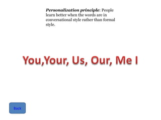 Personalization principle : People learn better when the words are in conversational style rather than formal style. Back 