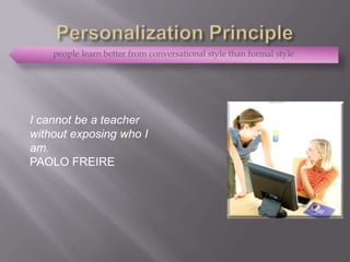 people learn better from conversational style than formal style




I cannot be a teacher
without exposing who I
am.
PAOLO FREIRE
 