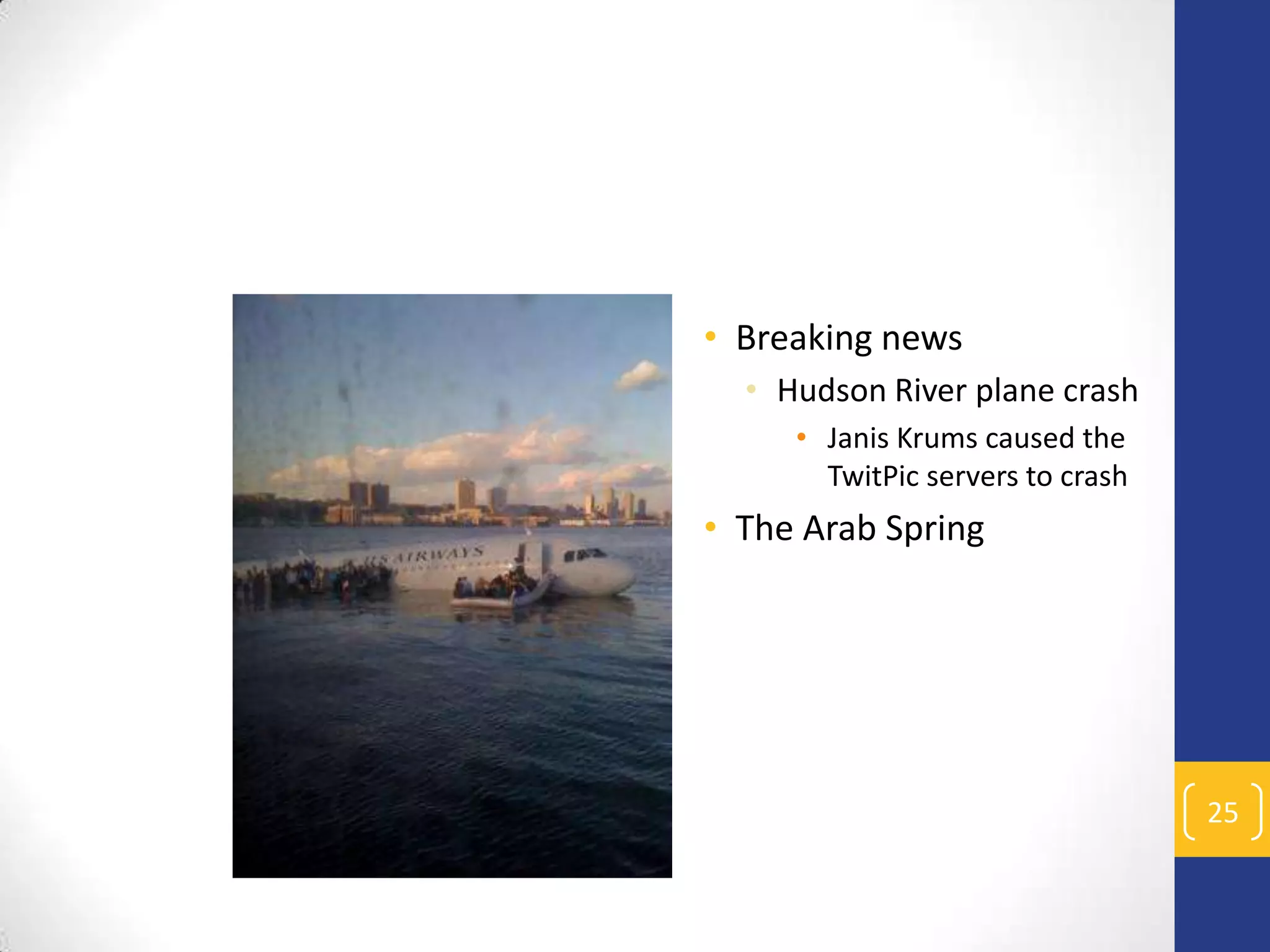 • Breaking news
• Hudson River plane crash
• Janis Krums caused the
TwitPic servers to crash

• The Arab Spring

25

 