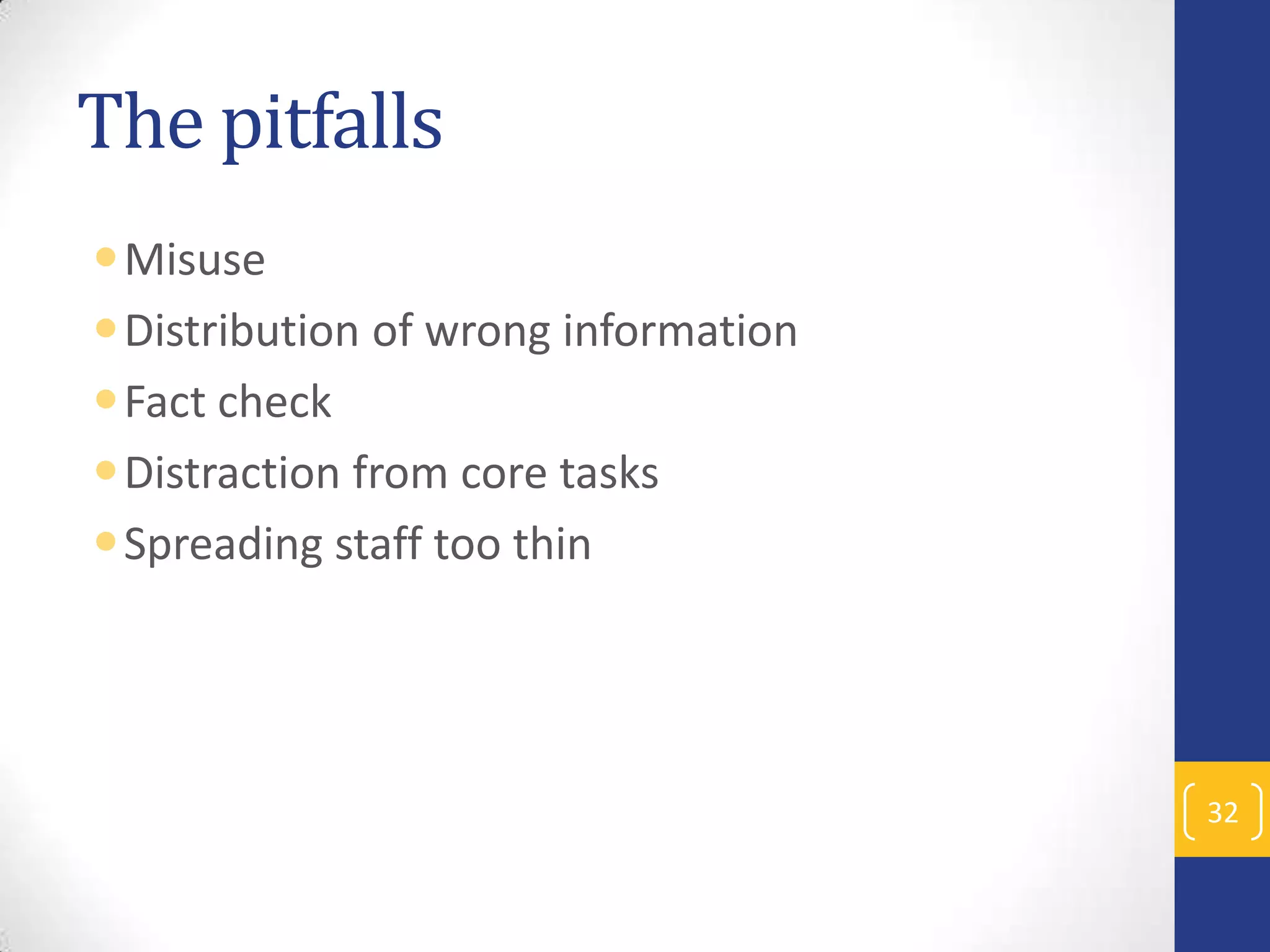 The pitfalls
Misuse
Distribution of wrong information
Fact check
Distraction from core tasks
Spreading staff too thin

32

 