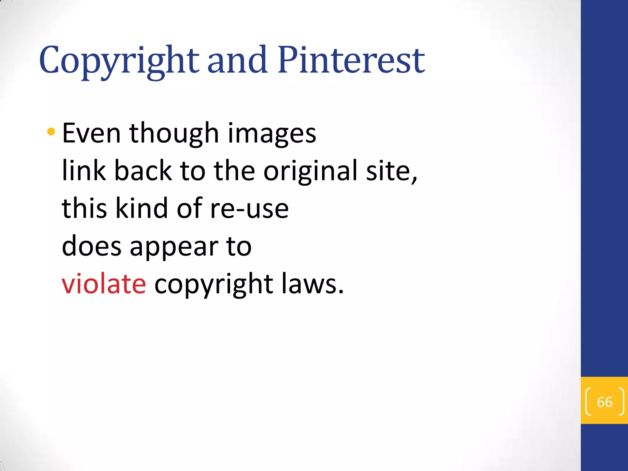 Copyright and Pinterest
• Even though images
link back to the original site,
this kind of re-use
does appear to
violate copyright laws.

66

 