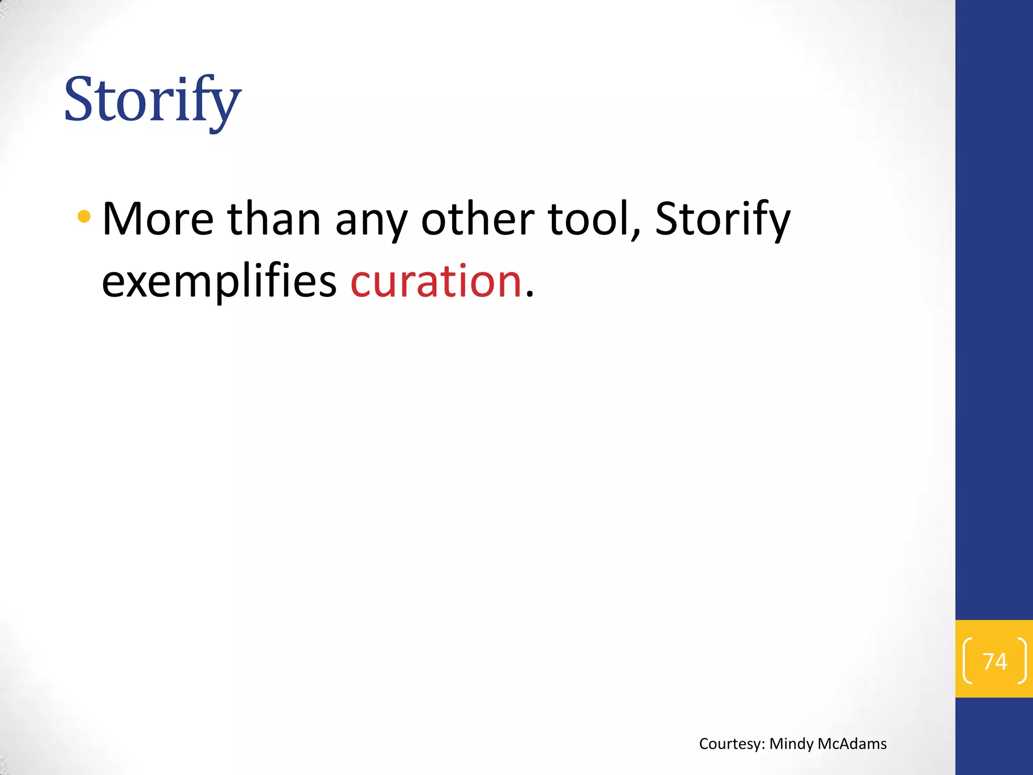 Storify
• More than any other tool, Storify
exemplifies curation.

74
Courtesy: Mindy McAdams

 