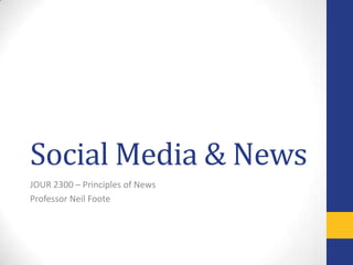 Social Media & News
JOUR 2300 – Principles of News
Professor Neil Foote

 
