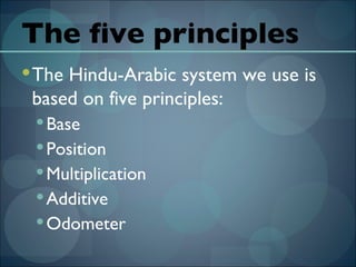 The five principles The Hindu-Arabic system we use is based on five principles: Base Position Multiplication Additive Odometer