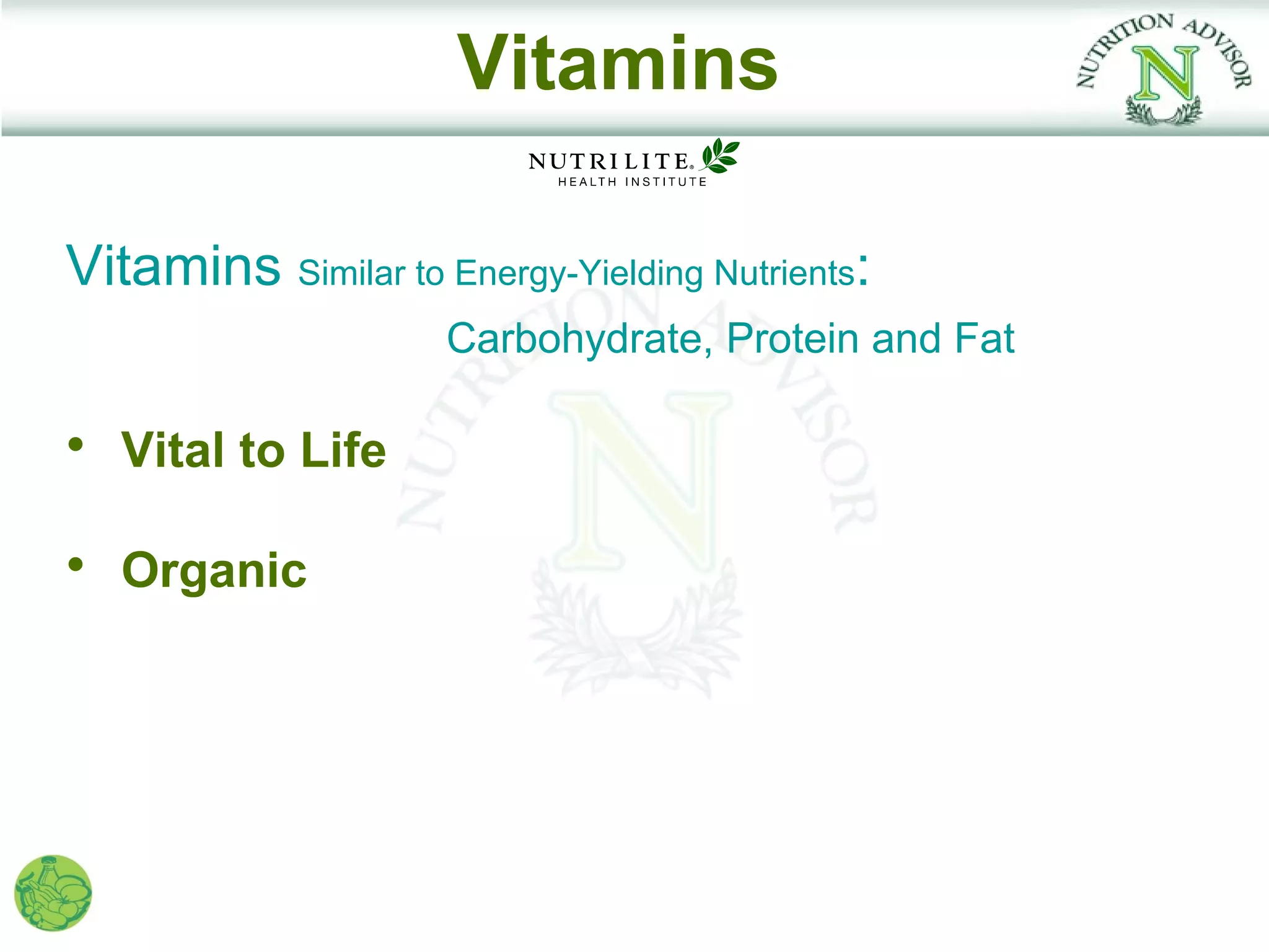 Vitamins

Vitamins Similar to Energy-Yielding Nutrients:
                     Carbohydrate, Protein and Fat

• Vital to Life

• Organic
 