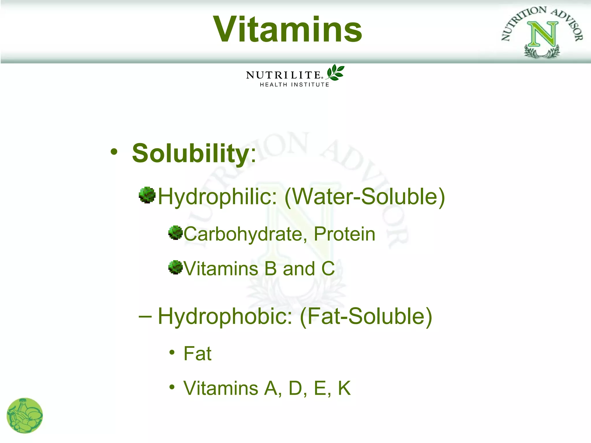 Vitamins


• Solubility:
    Hydrophilic: (Water-Soluble)
      Carbohydrate, Protein
      Vitamins B and C

  – Hydrophobic: (Fat-Soluble)
     • Fat
     • Vitamins A, D, E, K
 