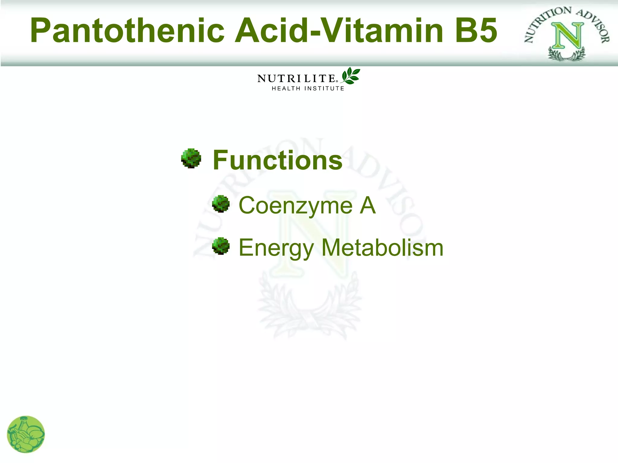 Pantothenic Acid-Vitamin B5


          Functions
            Coenzyme A
            Energy Metabolism
 