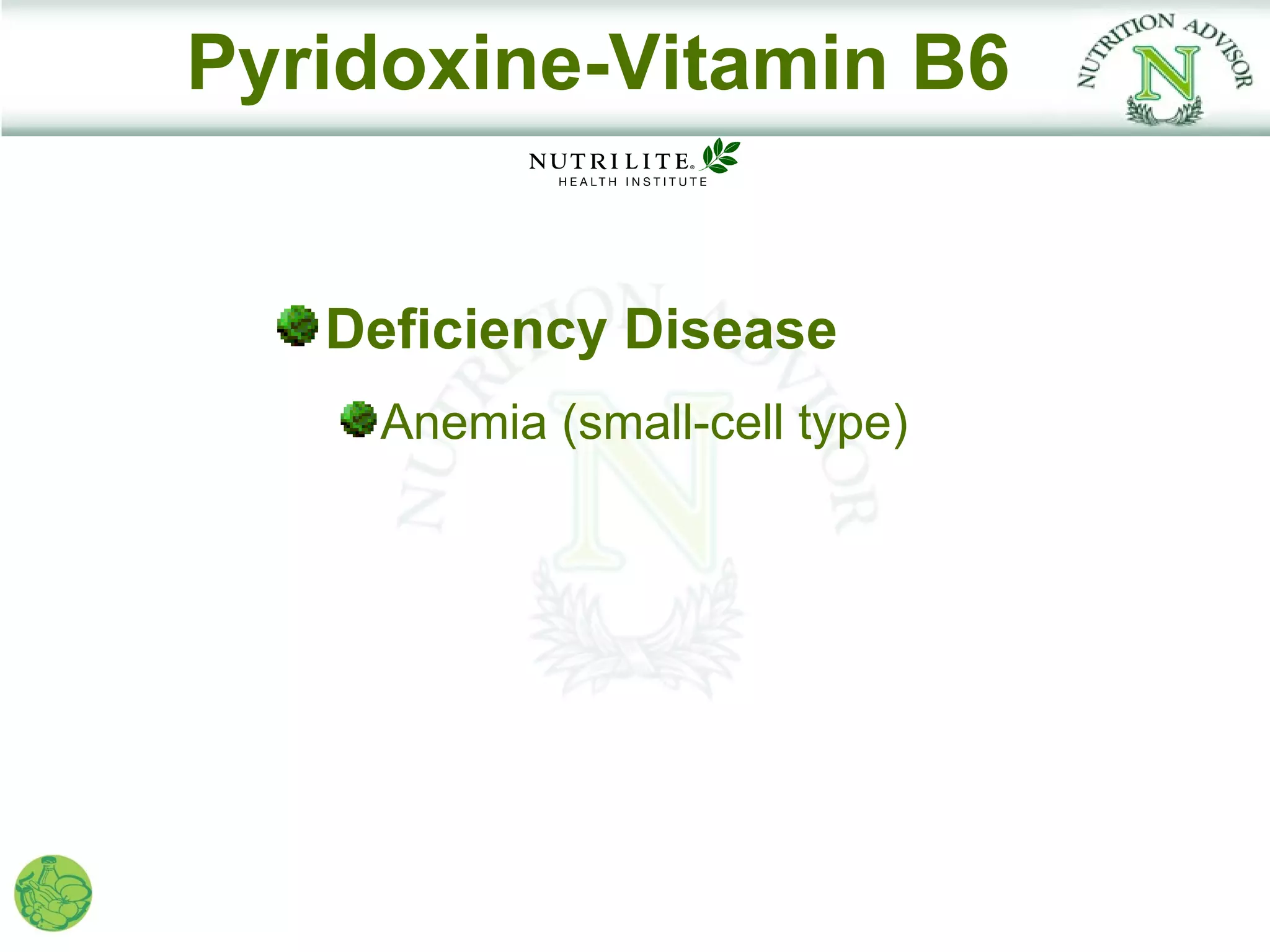 Pyridoxine-Vitamin B6


   Deficiency Disease
    Anemia (small-cell type)
 