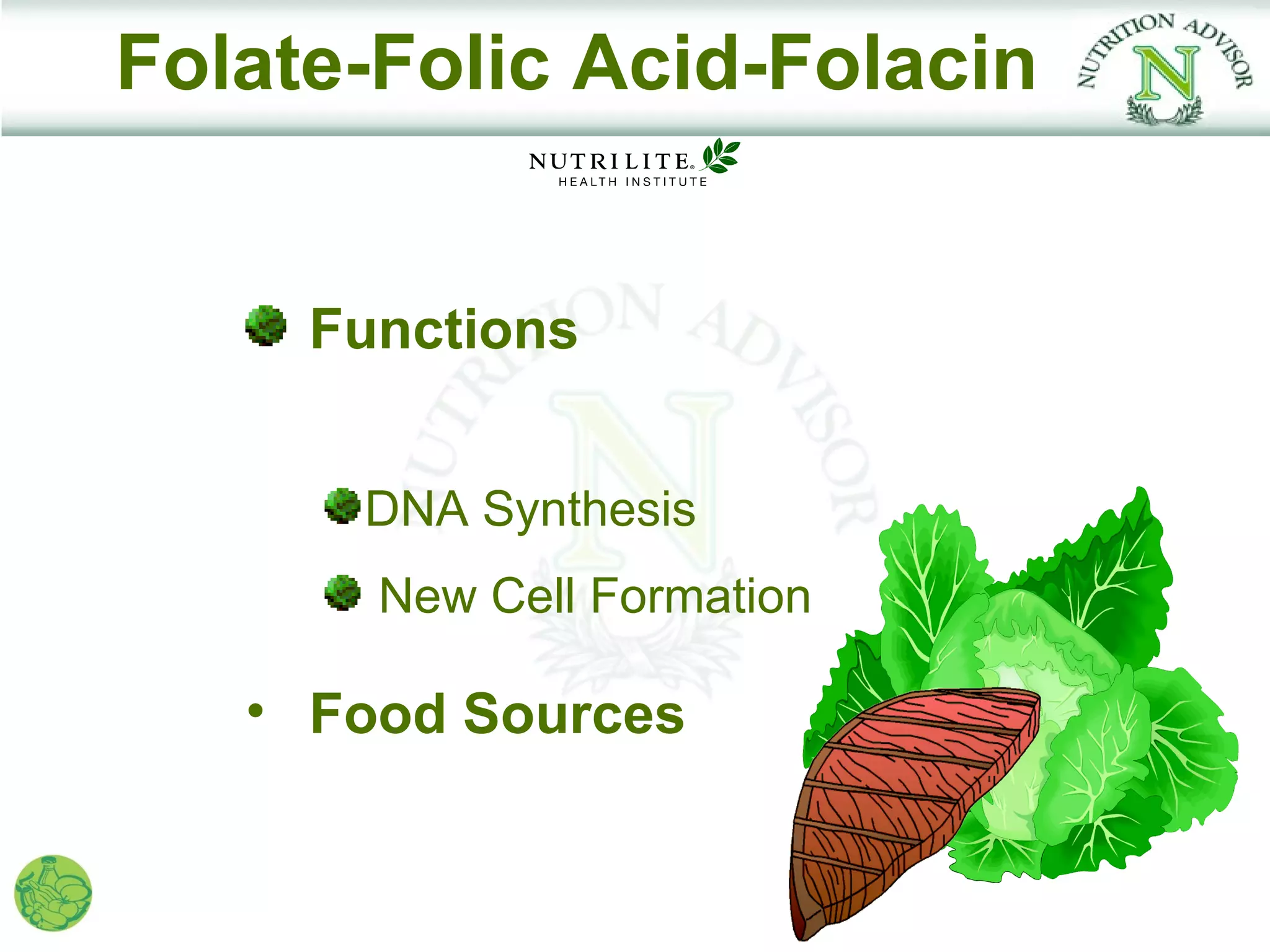 Folate-Folic Acid-Folacin


     Functions


      DNA Synthesis
       New Cell Formation

   • Food Sources
 