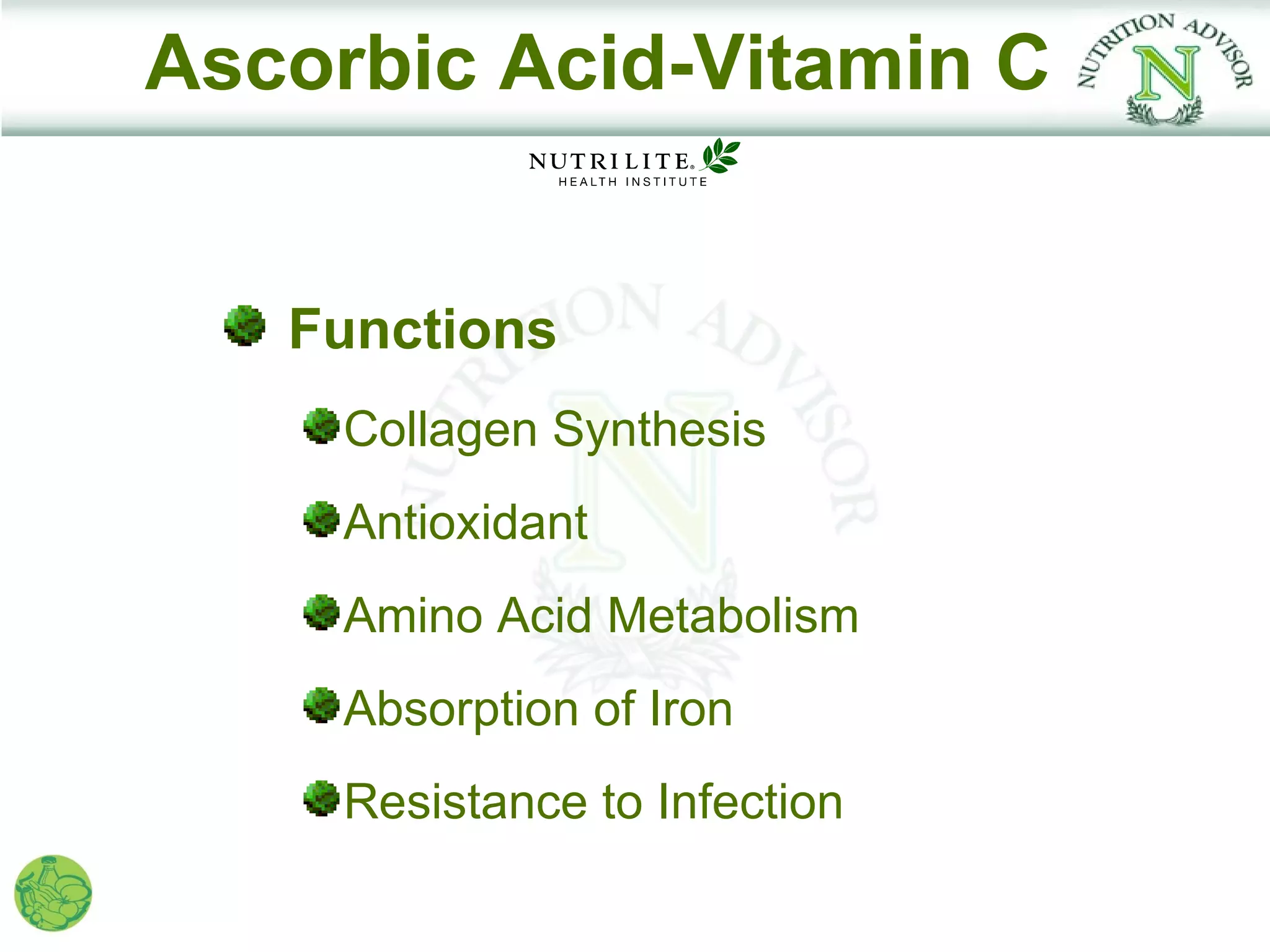 Ascorbic Acid-Vitamin C


   Functions
     Collagen Synthesis
     Antioxidant
     Amino Acid Metabolism
     Absorption of Iron
     Resistance to Infection
 