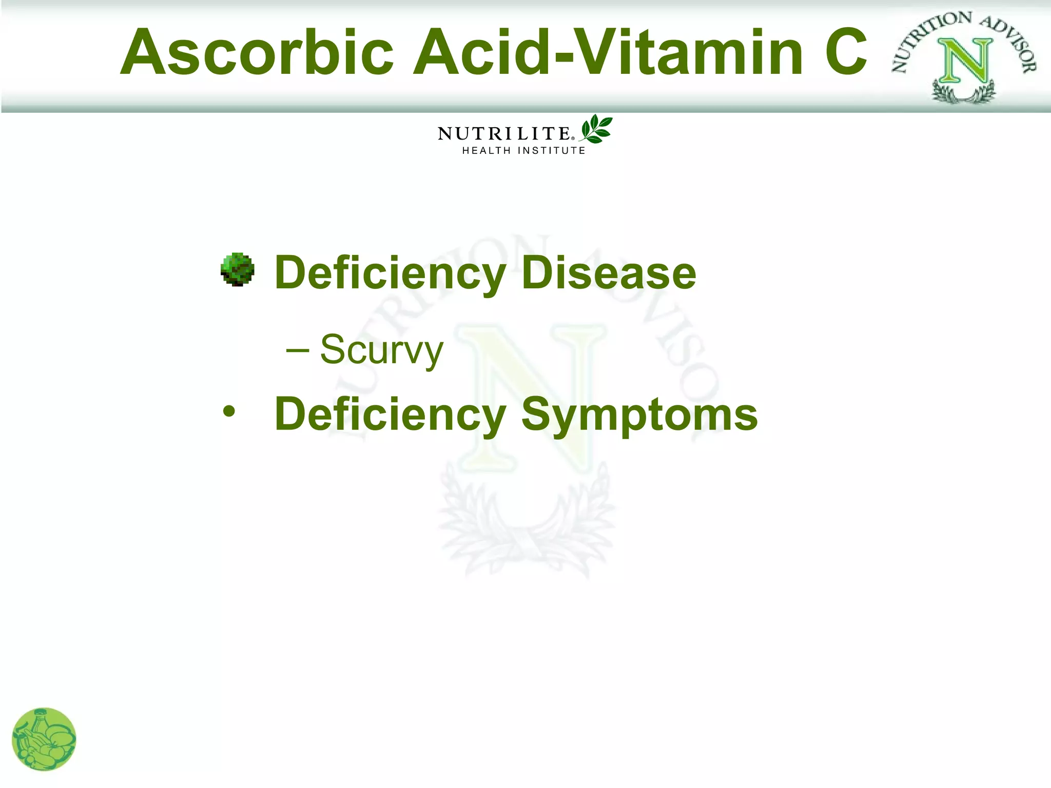 Ascorbic Acid-Vitamin C


     Deficiency Disease
     – Scurvy
   • Deficiency Symptoms
 