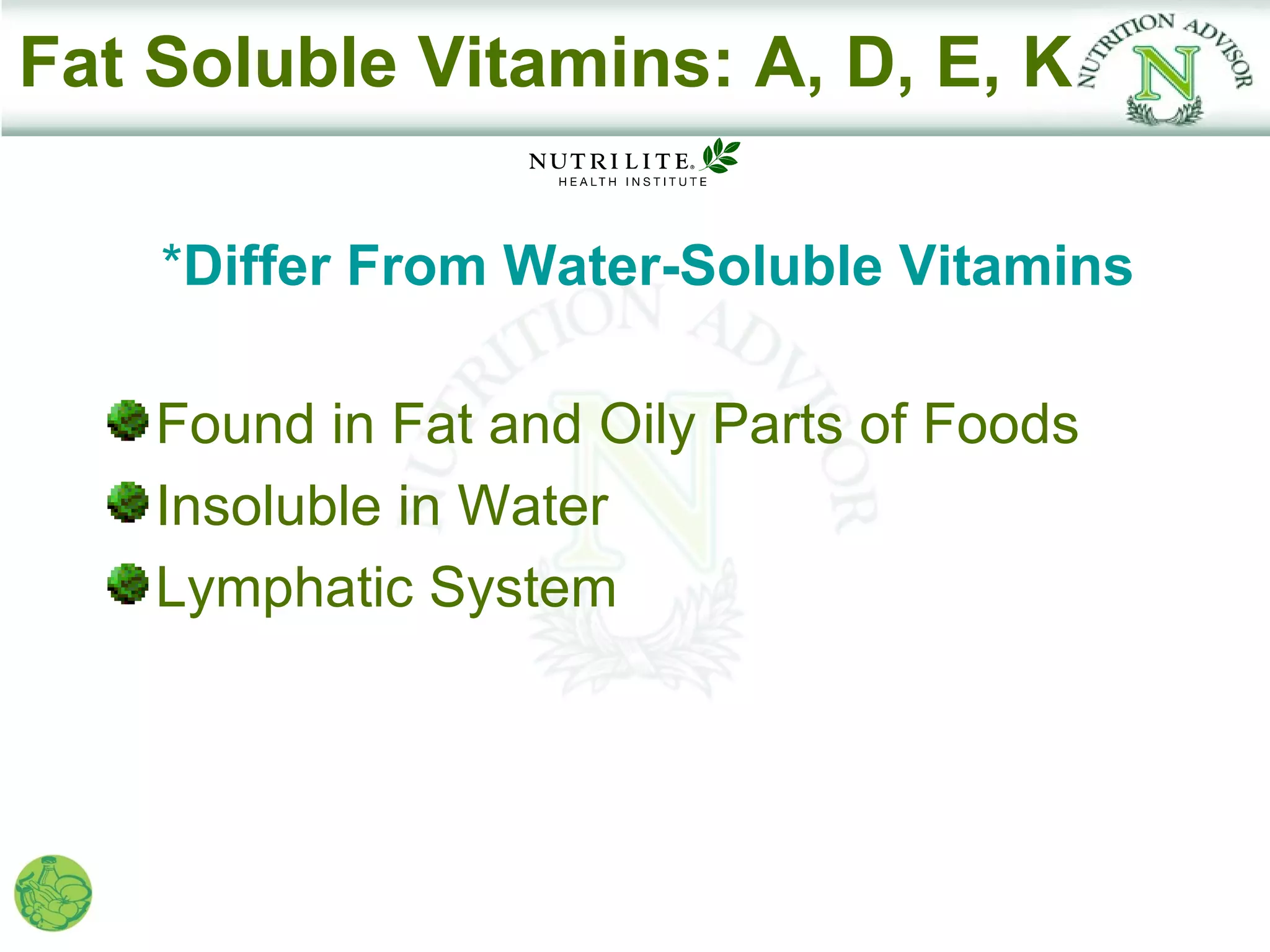 Fat Soluble Vitamins: A, D, E, K

    *Differ From Water-Soluble Vitamins

    Found in Fat and Oily Parts of Foods
    Insoluble in Water
    Lymphatic System
 