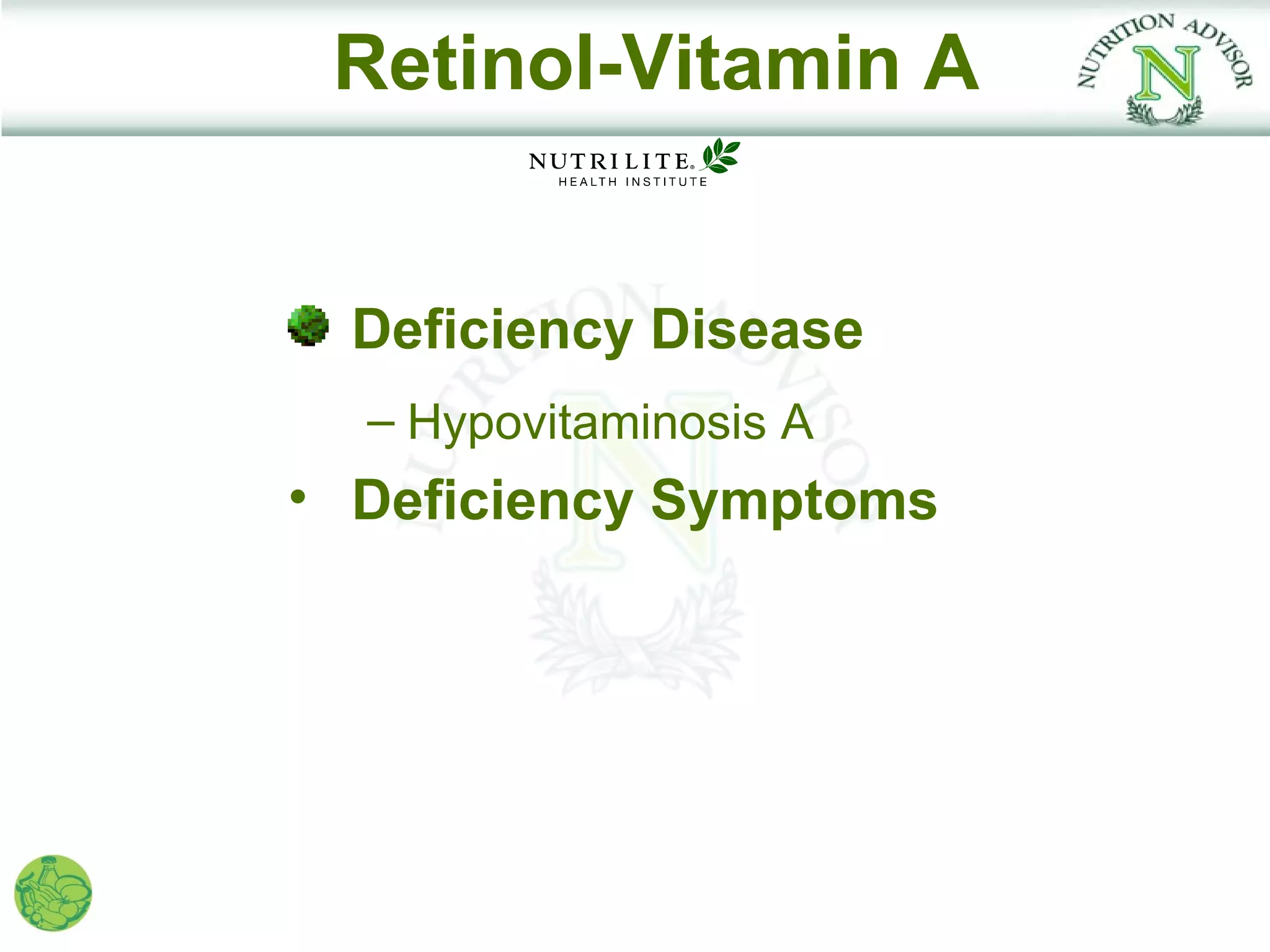 Retinol-Vitamin A


  Deficiency Disease
  – Hypovitaminosis A
• Deficiency Symptoms
 
