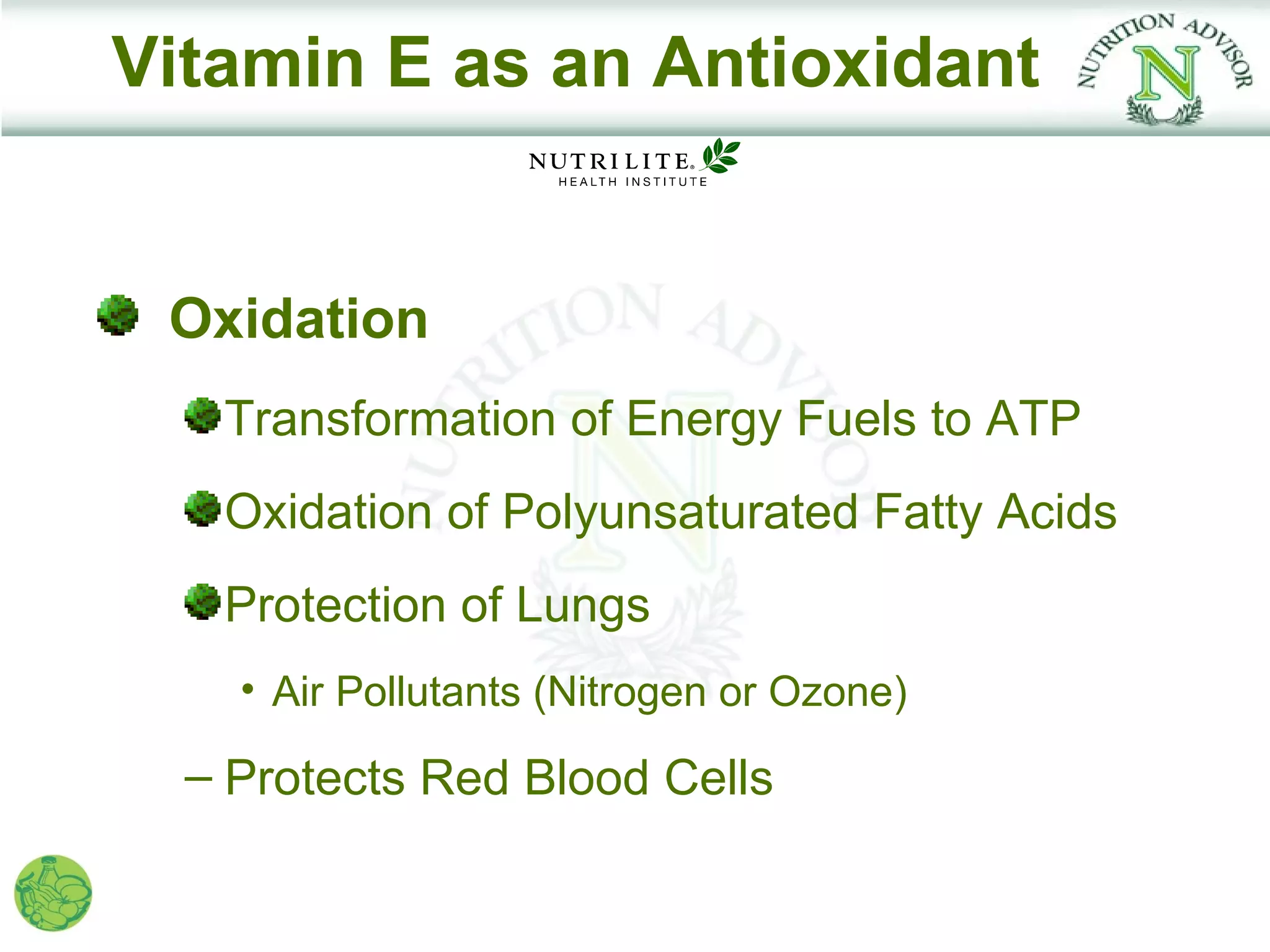 Vitamin E as an Antioxidant


 Oxidation
   Transformation of Energy Fuels to ATP
   Oxidation of Polyunsaturated Fatty Acids
   Protection of Lungs
    • Air Pollutants (Nitrogen or Ozone)

  – Protects Red Blood Cells
 