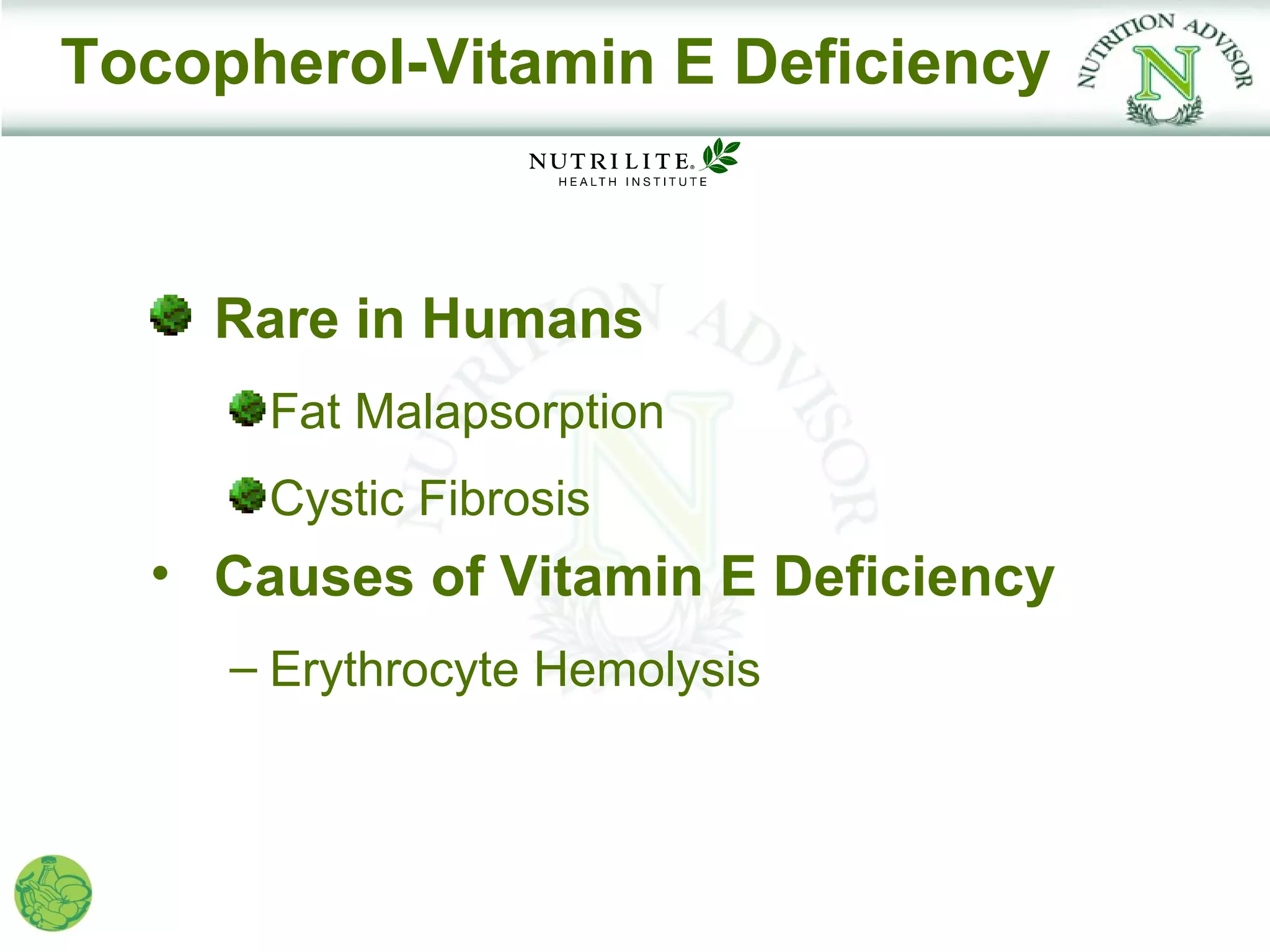 Tocopherol-Vitamin E Deficiency



    Rare in Humans
      Fat Malapsorption
      Cystic Fibrosis
  • Causes of Vitamin E Deficiency
     – Erythrocyte Hemolysis
 