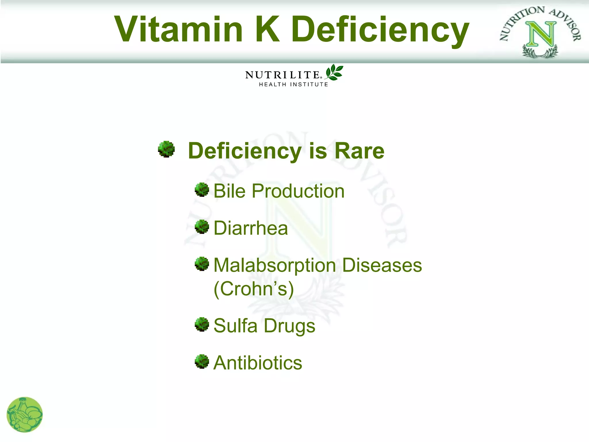 Vitamin K Deficiency


    Deficiency is Rare
      Bile Production
      Diarrhea
      Malabsorption Diseases
      (Crohn’s)
      Sulfa Drugs
      Antibiotics
 