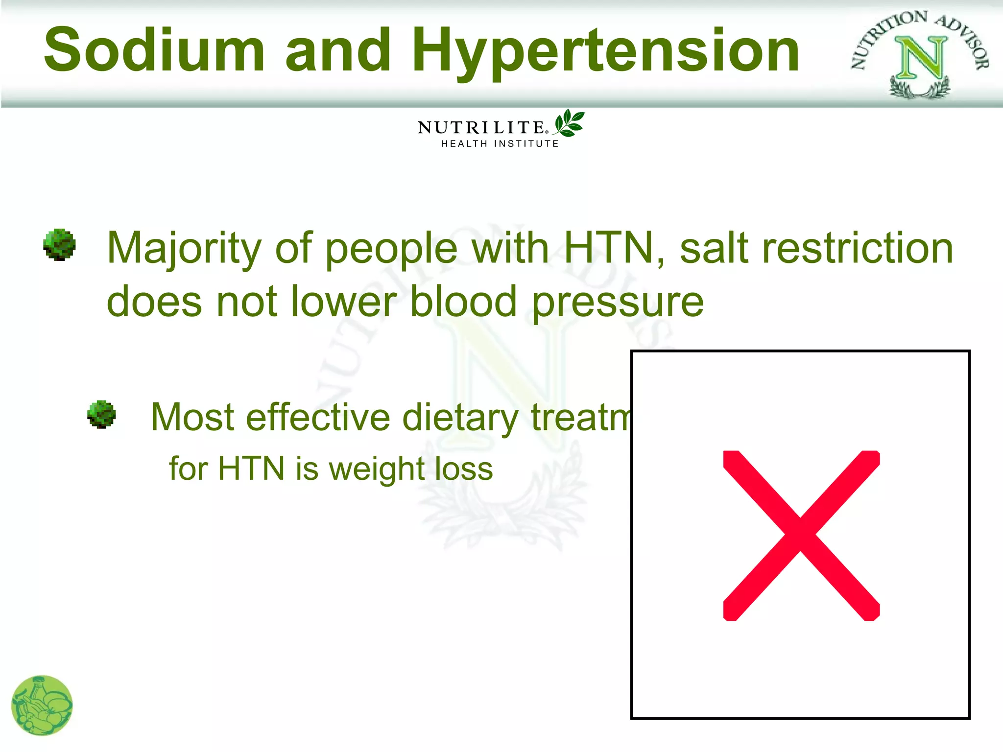 Sodium and Hypertension


 Majority of people with HTN, salt restriction
 does not lower blood pressure

   Most effective dietary treatment
    for HTN is weight loss
 