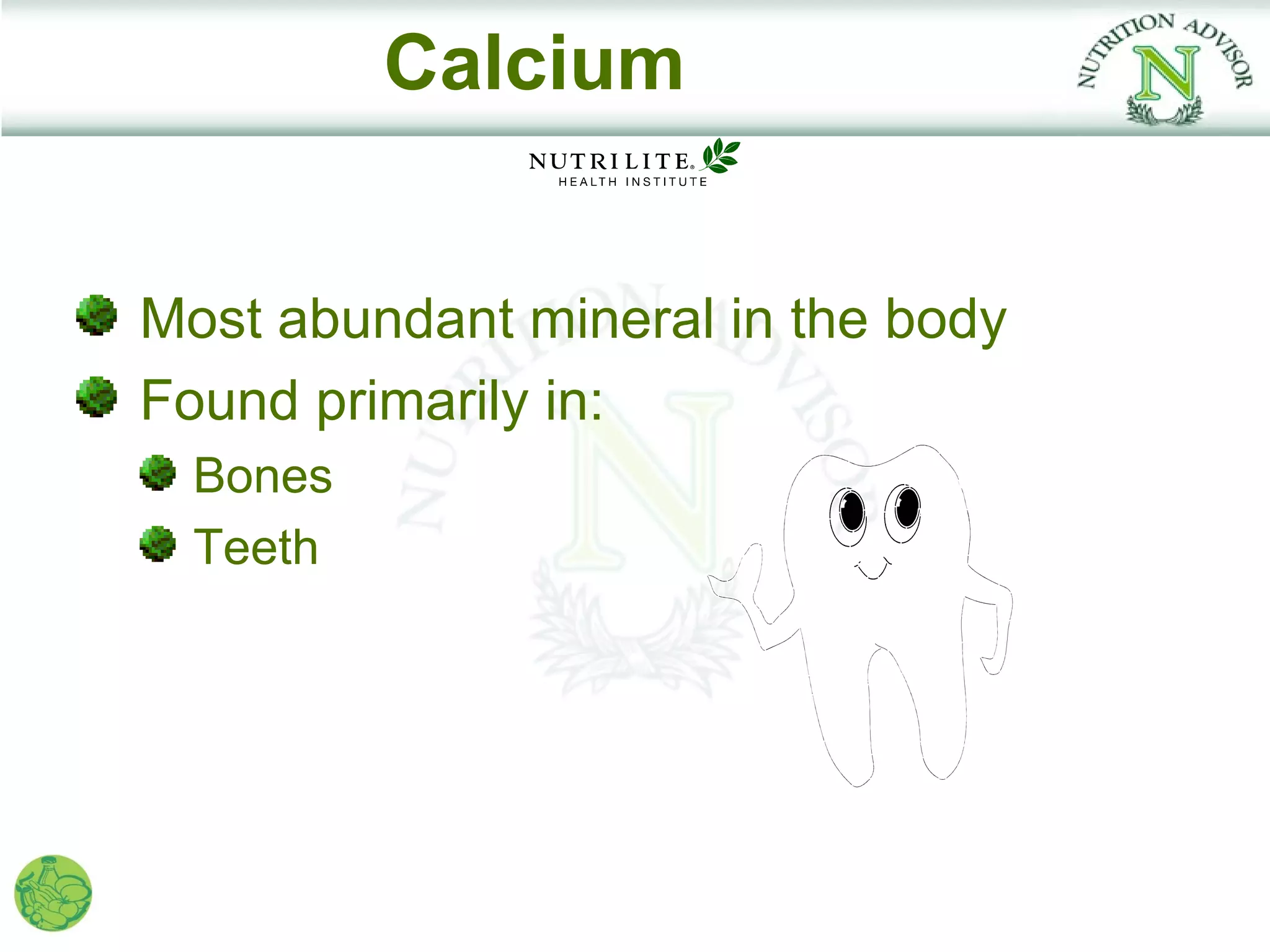 Calcium


Most abundant mineral in the body
Found primarily in:
  Bones
  Teeth
 