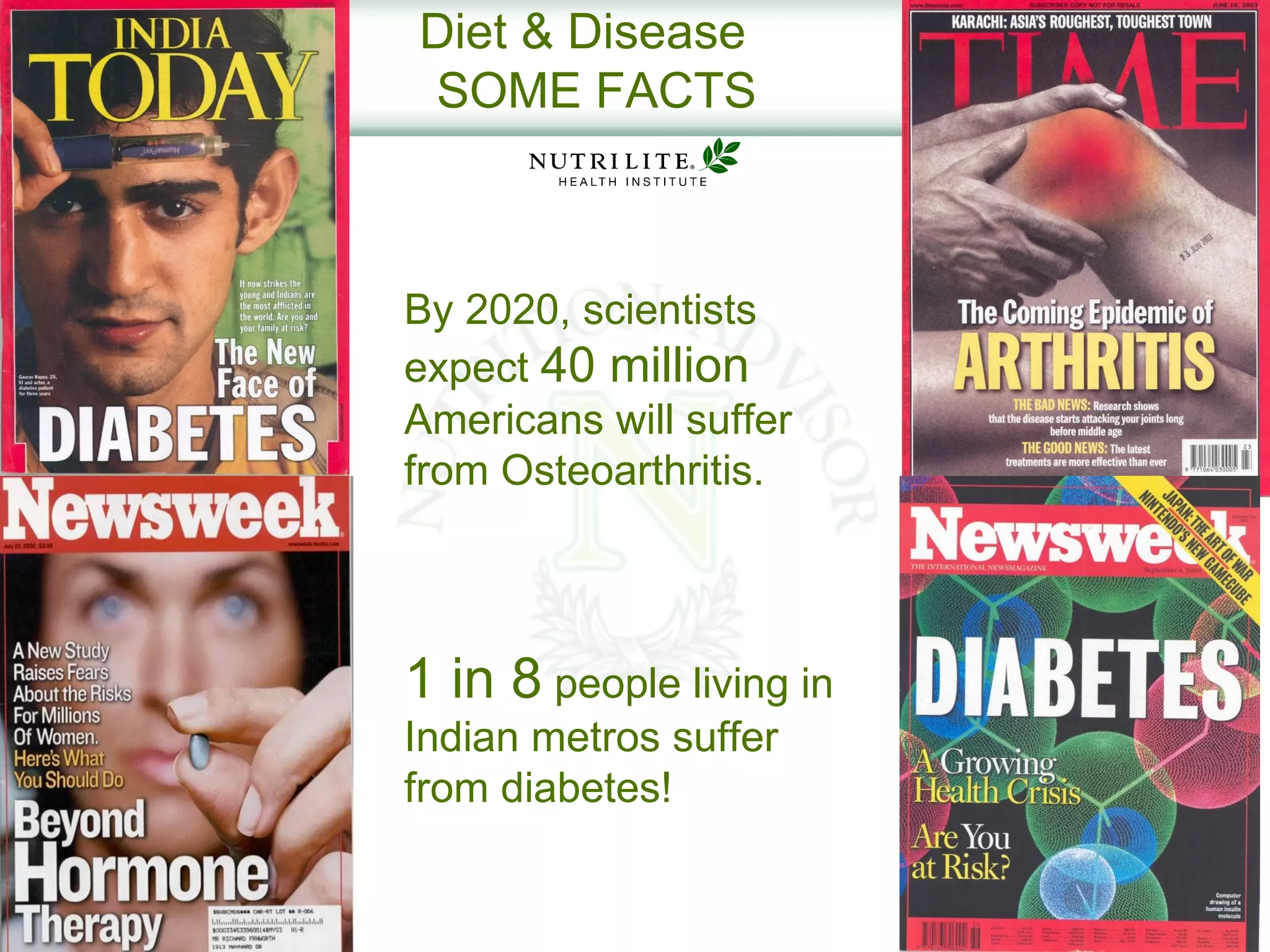 Diet & Disease
SOME FACTS



By 2020, scientists
expect 40 million
Americans will suffer
from Osteoarthritis.




1 in 8 people living in
Indian metros suffer
from diabetes!
 