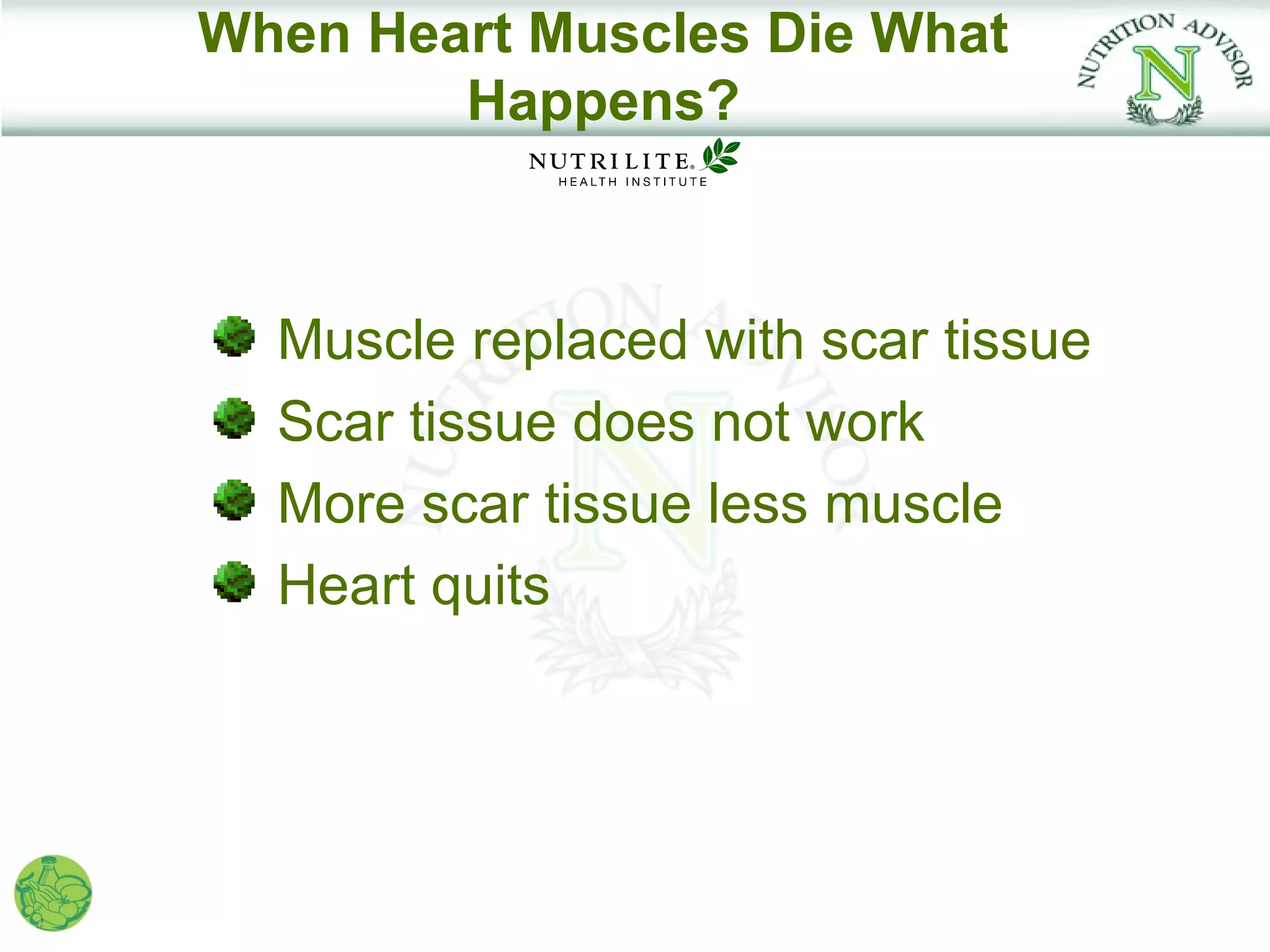 When Heart Muscles Die What
        Happens?



  Muscle replaced with scar tissue
  Scar tissue does not work
  More scar tissue less muscle
  Heart quits
 