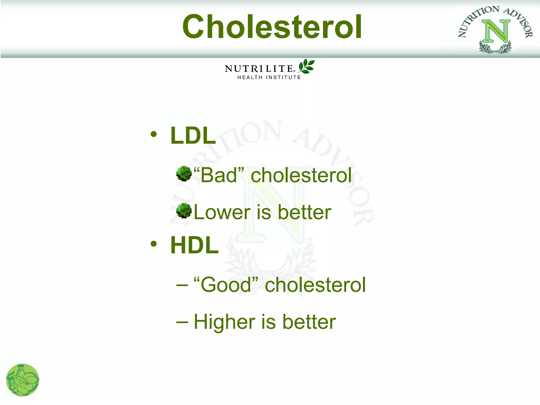 Cholesterol


• LDL
   “Bad” cholesterol
   Lower is better
• HDL
  – “Good” cholesterol
  – Higher is better
 