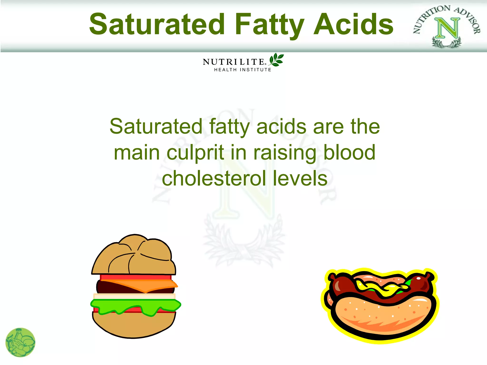 Saturated Fatty Acids


 Saturated fatty acids are the
 main culprit in raising blood
      cholesterol levels
 