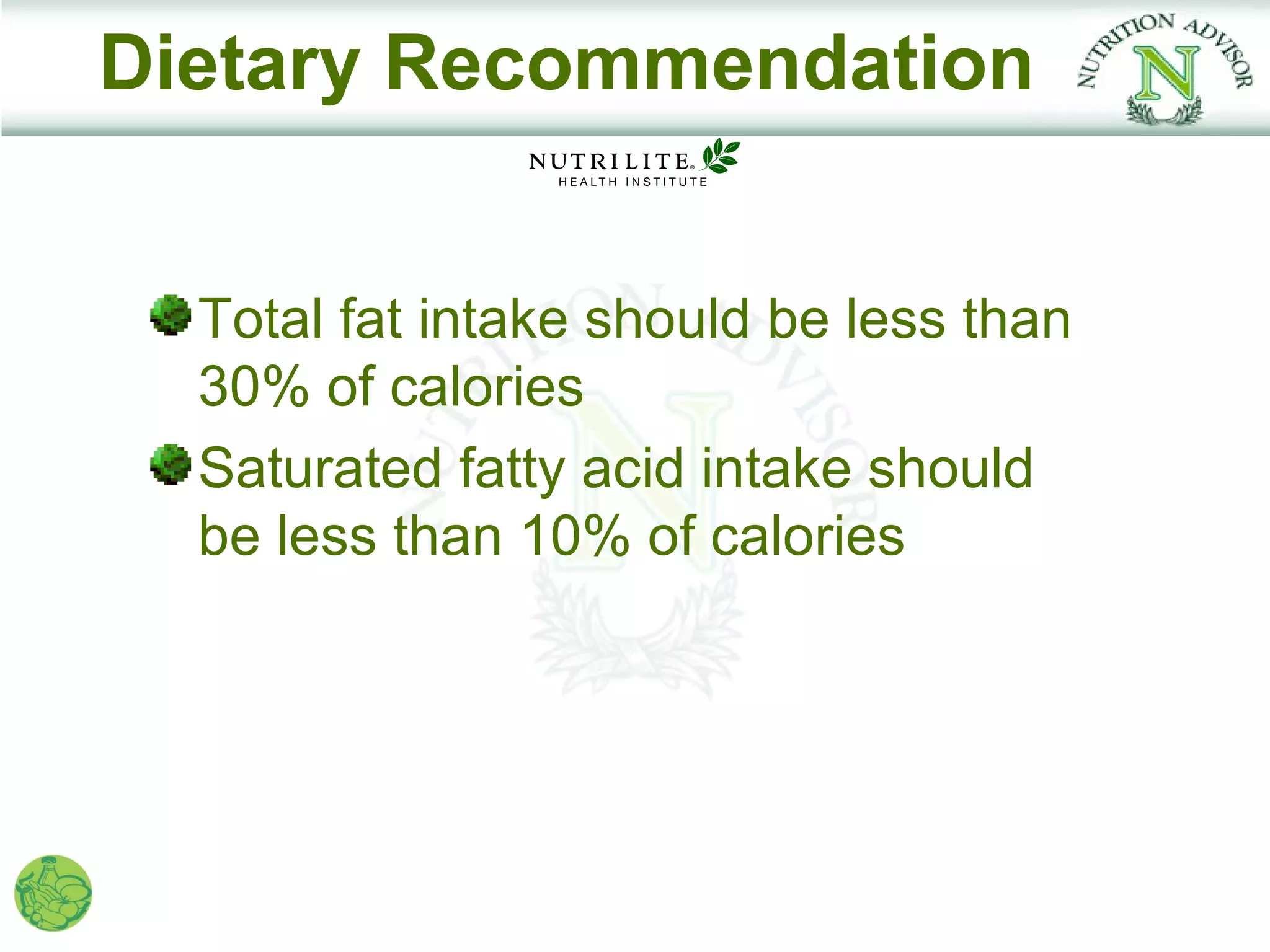 Dietary Recommendation


  Total fat intake should be less than
  30% of calories
  Saturated fatty acid intake should
  be less than 10% of calories
 