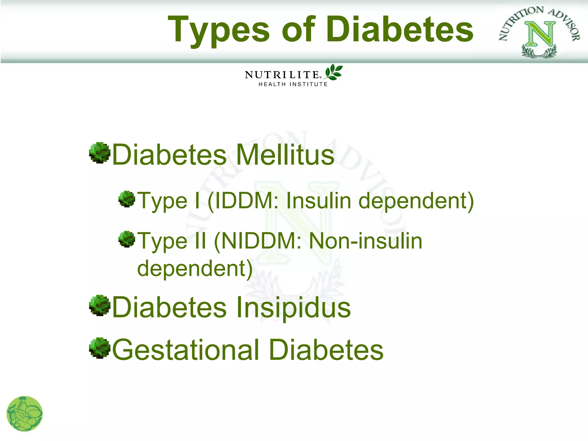 Types of Diabetes


Diabetes Mellitus
 Type I (IDDM: Insulin dependent)
 Type II (NIDDM: Non-insulin
 dependent)
Diabetes Insipidus
Gestational Diabetes
 
