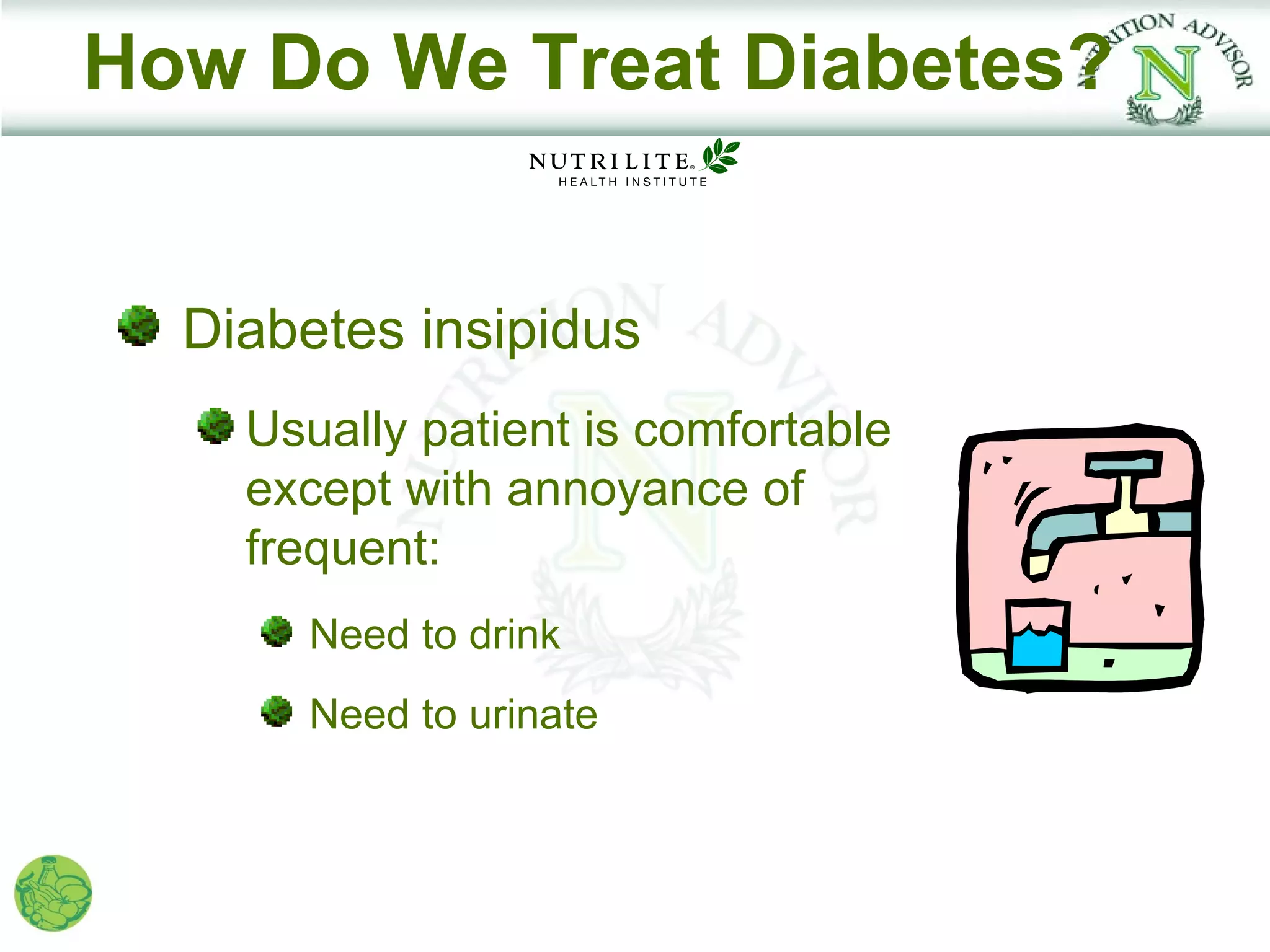 How Do We Treat Diabetes?


  Diabetes insipidus
    Usually patient is comfortable
    except with annoyance of
    frequent:
      Need to drink
      Need to urinate
 