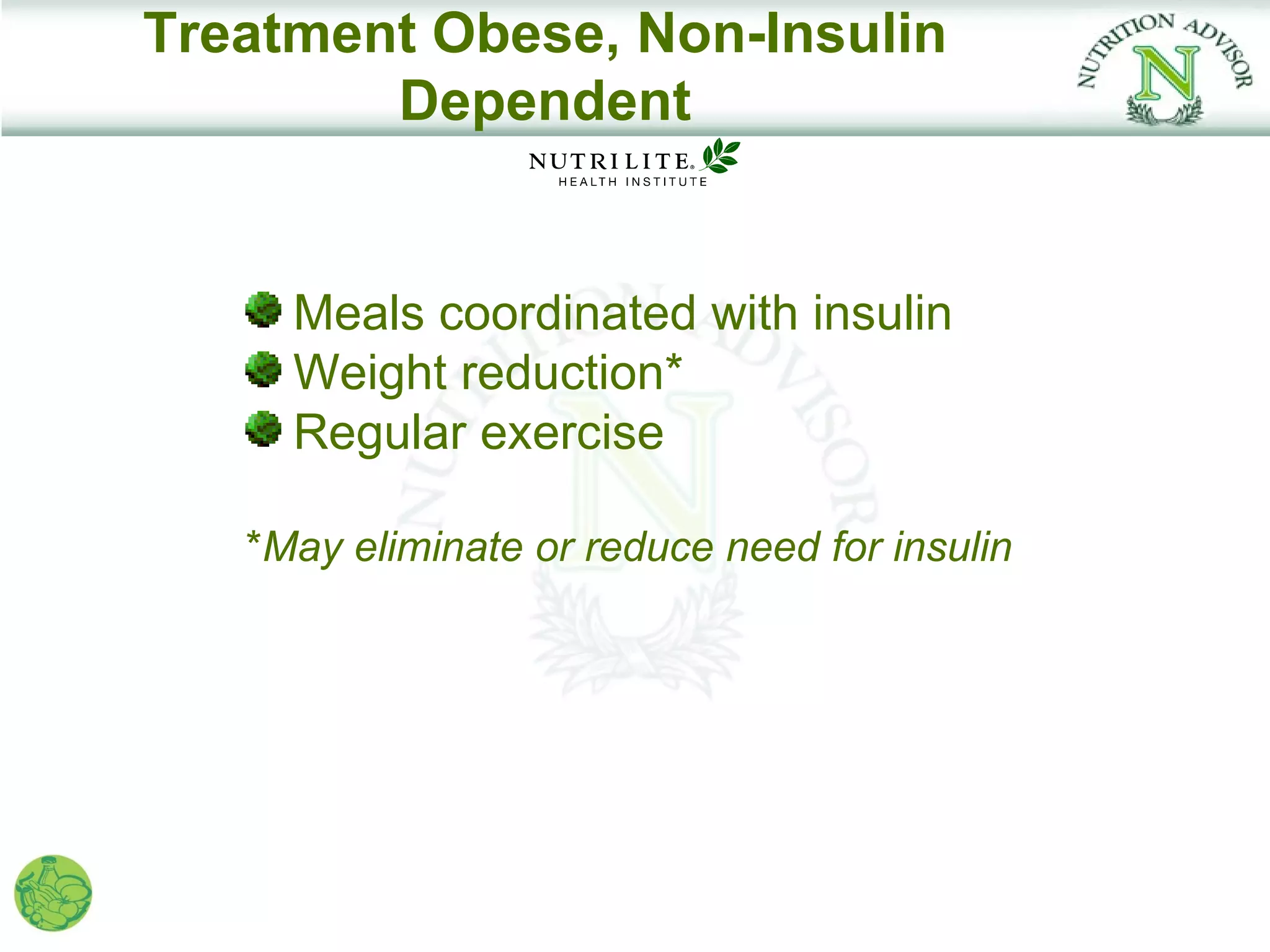 Treatment Obese, Non-Insulin
        Dependent


     Meals coordinated with insulin
     Weight reduction*
     Regular exercise

   *May eliminate or reduce need for insulin
 