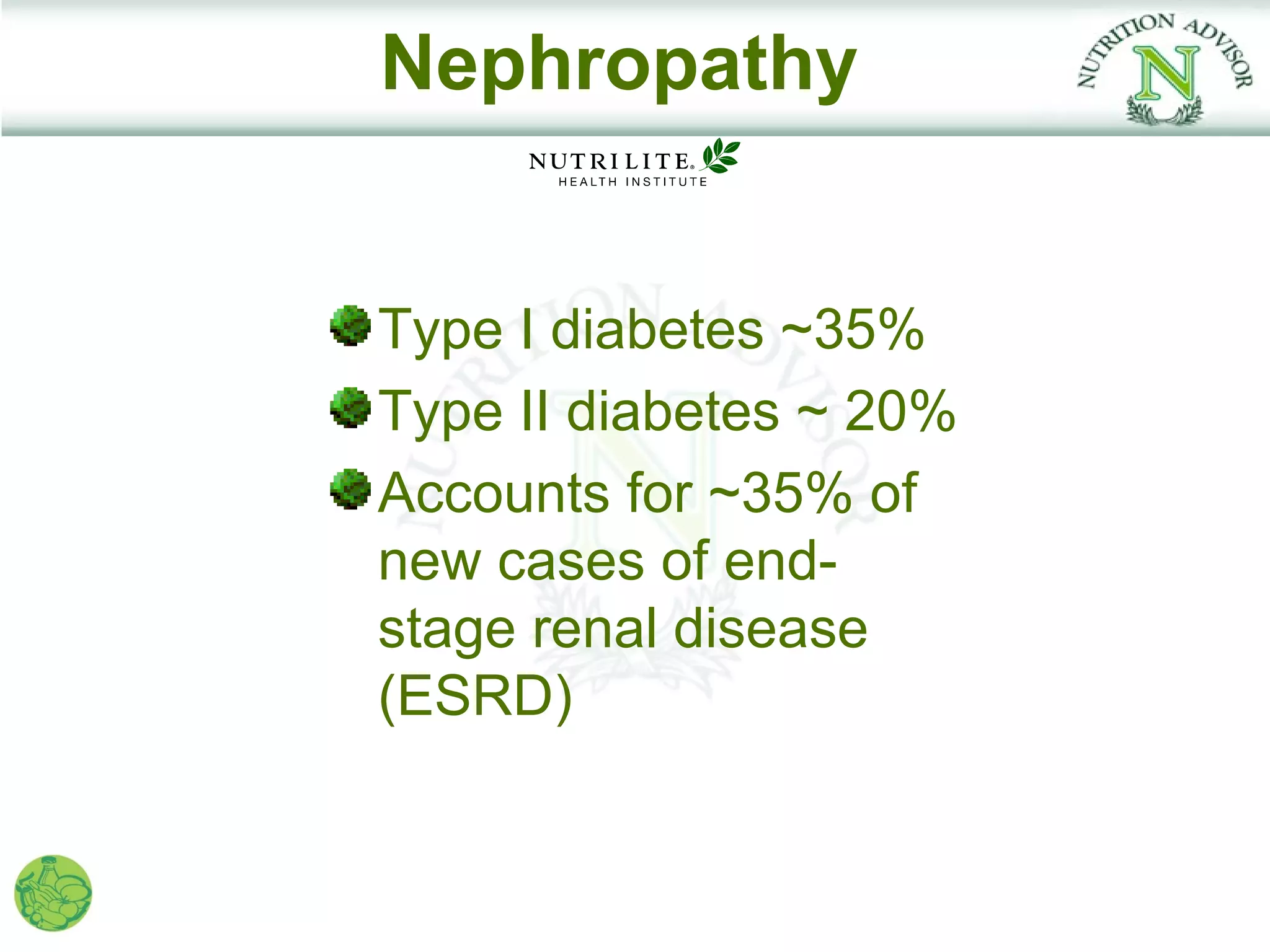 Nephropathy


Type I diabetes ~35%
Type II diabetes ~ 20%
Accounts for ~35% of
new cases of end-
stage renal disease
(ESRD)
 