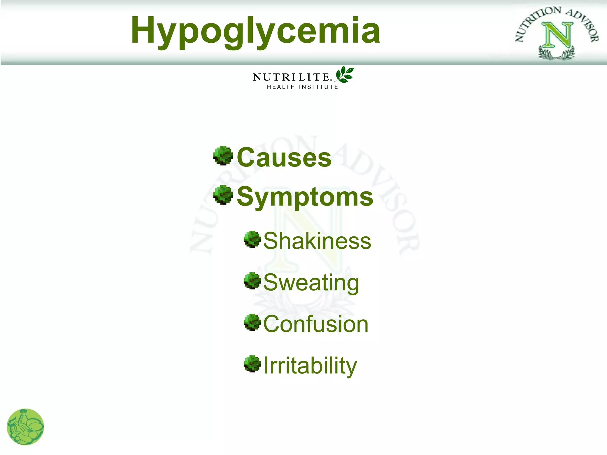 Hypoglycemia


     Causes
     Symptoms
      Shakiness
      Sweating
      Confusion
      Irritability
 
