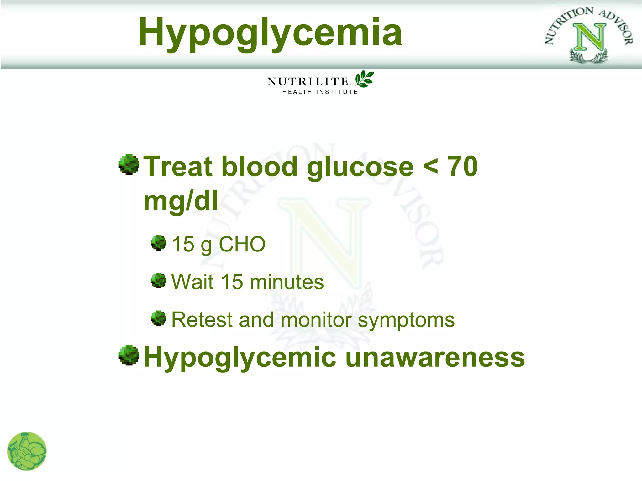 Hypoglycemia


Treat blood glucose < 70
mg/dl
  15 g CHO
  Wait 15 minutes
  Retest and monitor symptoms
Hypoglycemic unawareness
 