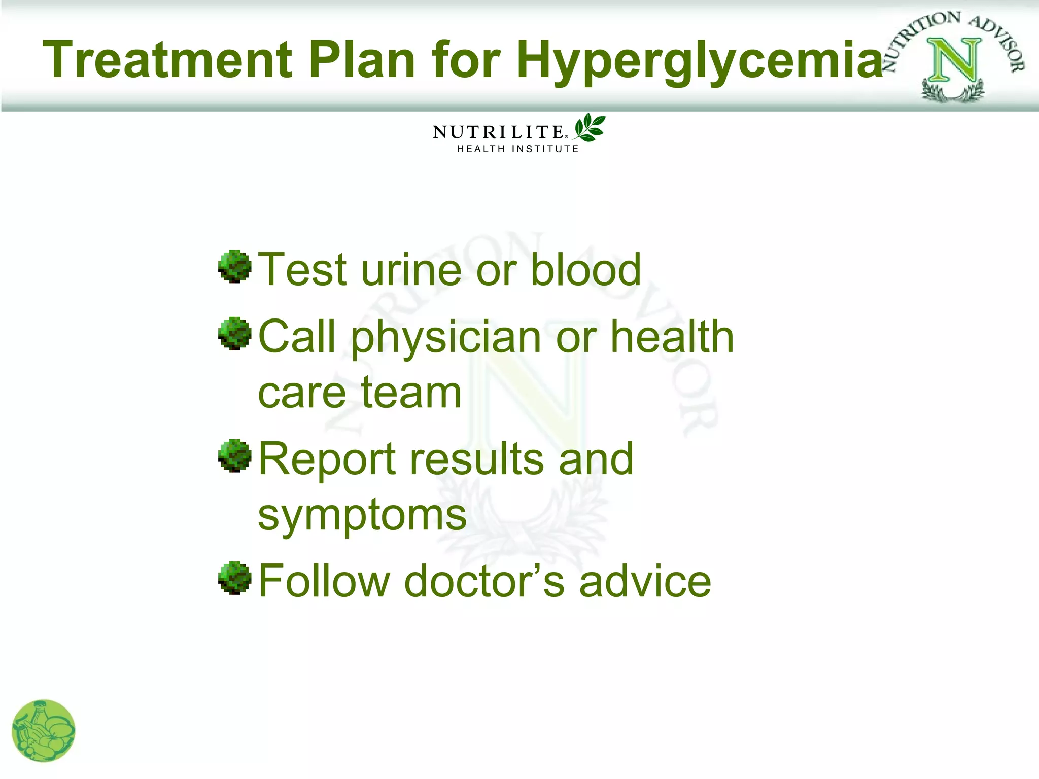 Treatment Plan for Hyperglycemia



        Test urine or blood
        Call physician or health
        care team
        Report results and
        symptoms
        Follow doctor’s advice
 
