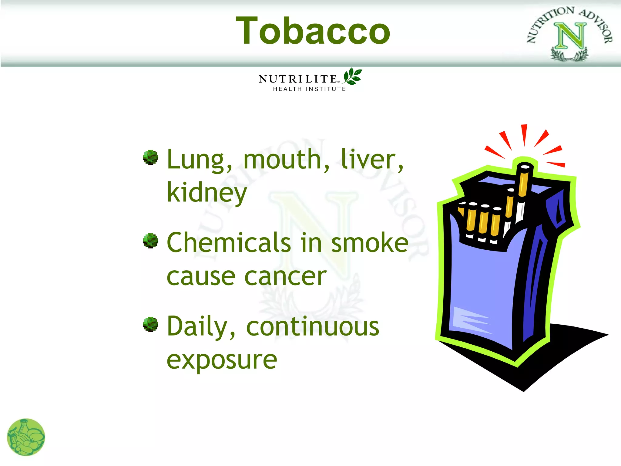 Tobacco


Lung, mouth, liver,
kidney
Chemicals in smoke
cause cancer
Daily, continuous
exposure
 